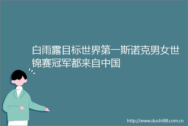 白雨露目标世界第一斯诺克男女世锦赛冠军都来自