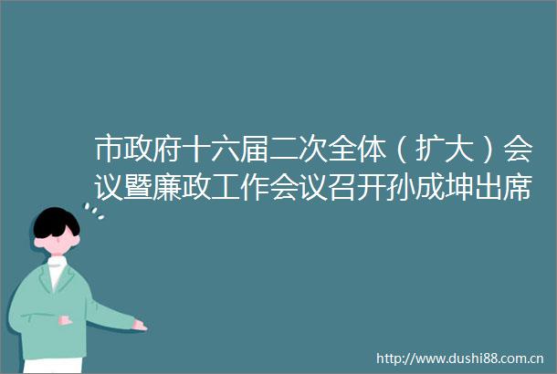 市十六届二次全体（扩大）会议暨廉政工作会议召开孙成坤出席并讲话
