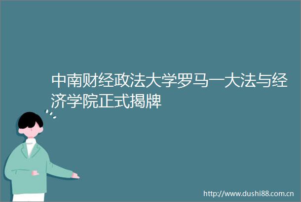 中南财经政法大学罗马一大法与经济学院正式揭牌