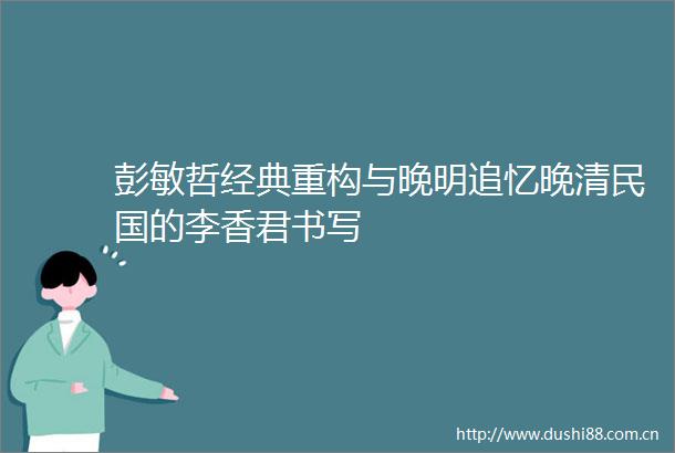 彭敏哲经典重构与晚明追忆晚清民国的李香君书写
