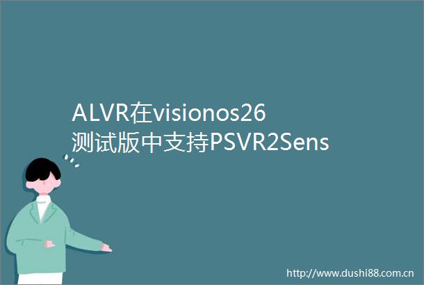 ALVR在visionos26测试版中支持PSVR2Sense控制器