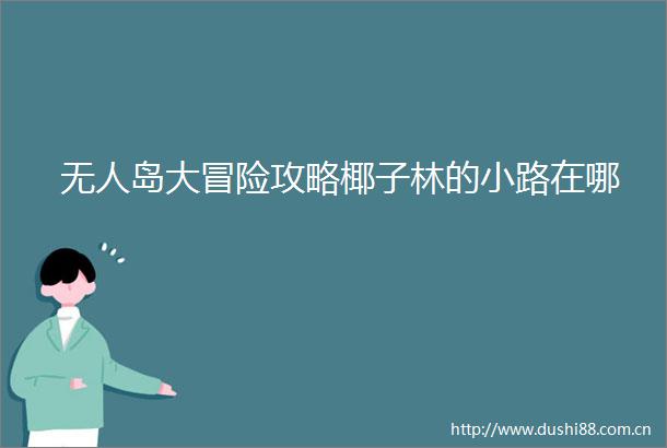 无人岛大冒险攻略椰子林的小路在哪