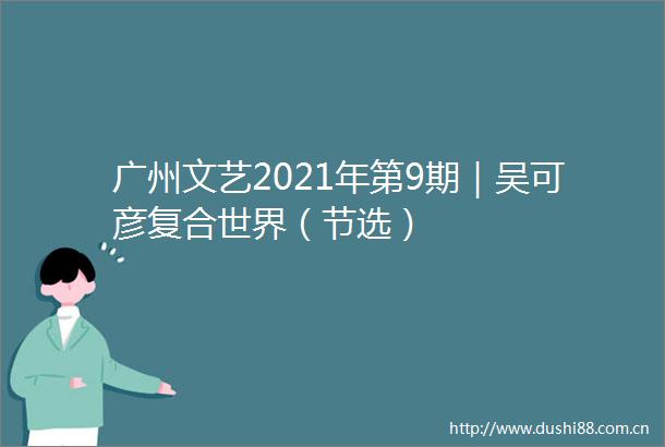 广州文艺2021年第9期｜吴可彦复合世界（节选）