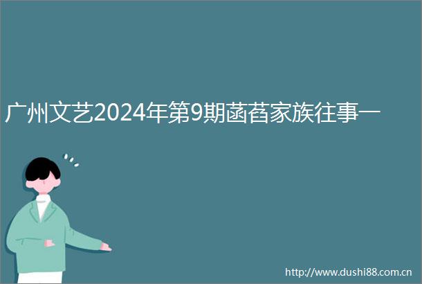广州文艺2024年第9期菡萏家族往事一