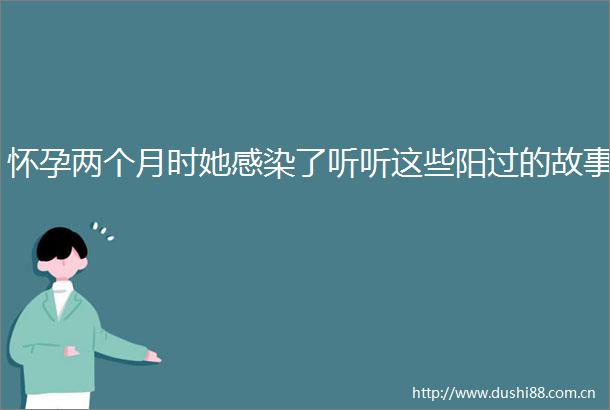 怀孕两个月时她感染了听听这些阳过的故事