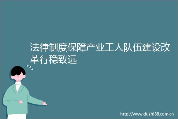 制度保障产业工人队伍建设改革行稳致远