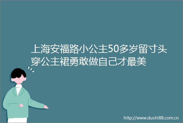 上海安福路小公主50多岁留寸头穿公主裙勇敢做自己才最美