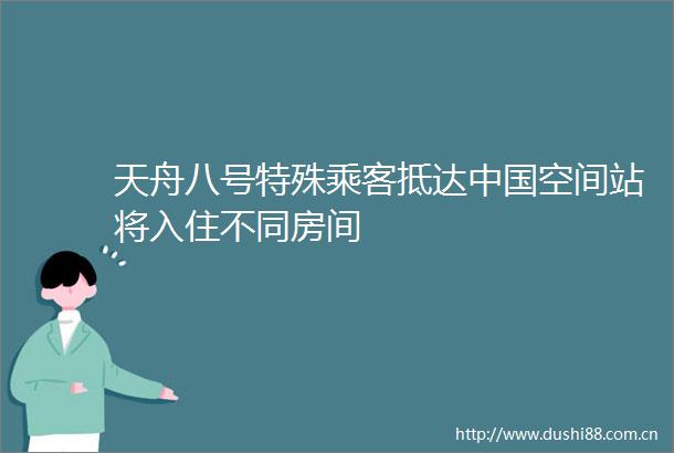 天舟八号特殊乘客抵达空间站将入住不同房间