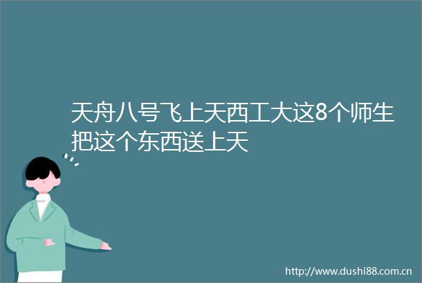 天舟八号飞上天西工大这8个师生把这个东西送上天