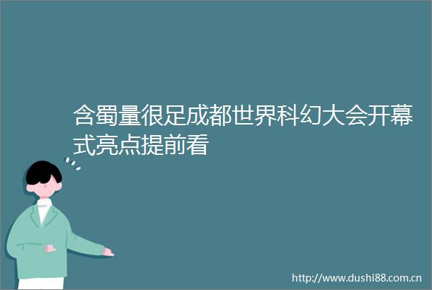 含蜀量很足成都世界科幻大会开幕式亮点提前看