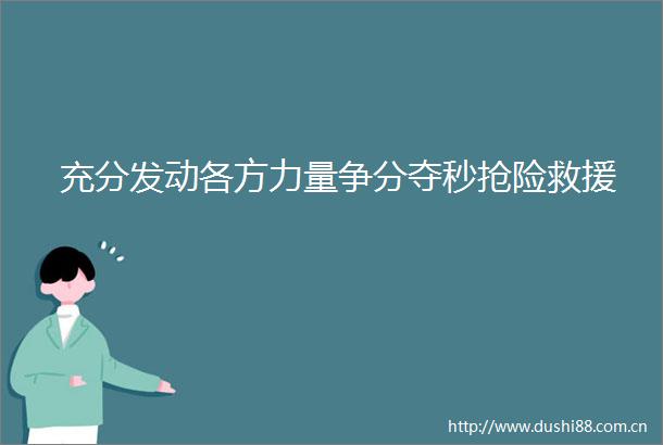 充分发动各方力量争分夺秒抢险救援
