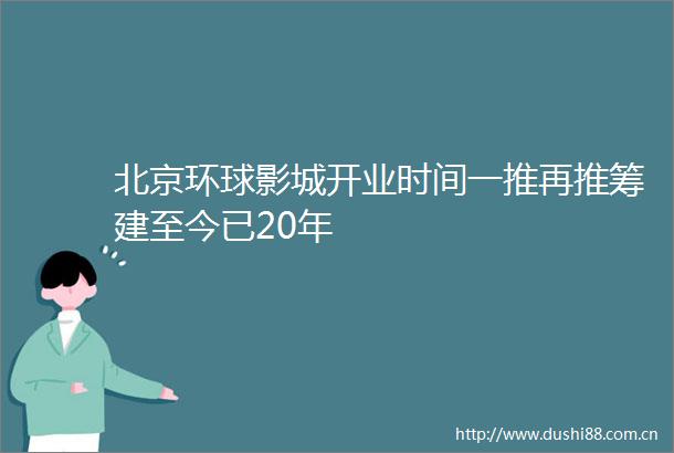 北京环球影城开业时间一推再推筹建至今已20年