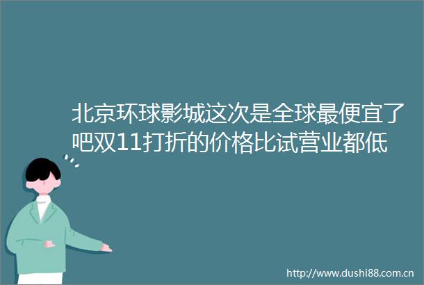 北京环球影城这次是全球最便宜了吧双11打折的价格比试营业都低了