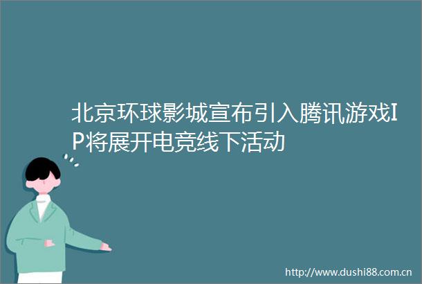 北京环球影城宣布引入腾讯游戏IP将展开电竞线下活动