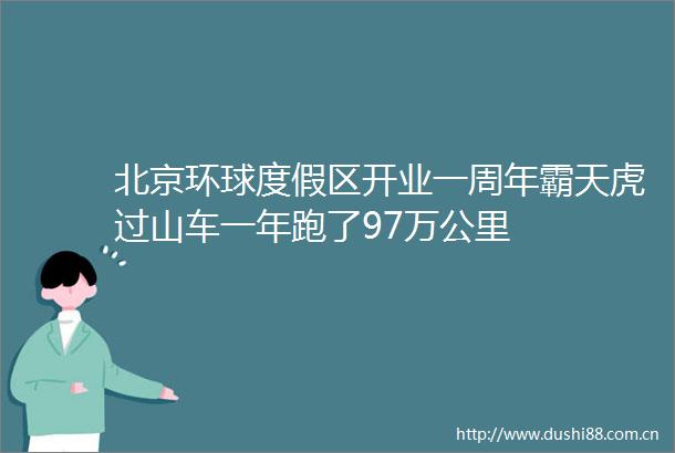 北京环球度假区开业一周年霸天虎过山车一年跑了97万公里