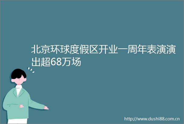北京环球度假区开业一周年表演演出超68万场