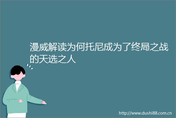 漫威解读为何托尼成为了终局之战的天选之人