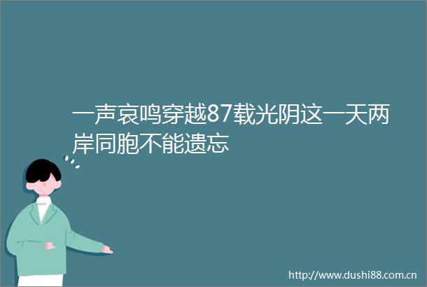 一声哀鸣穿越87载光阴这一天两岸同胞不能遗忘