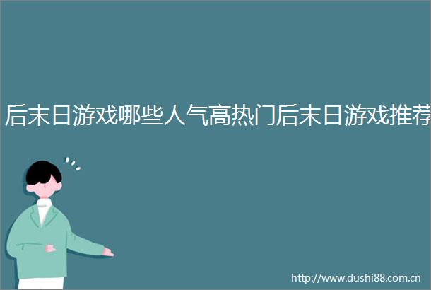后末日游戏哪些人气高热门后末日游戏推荐
