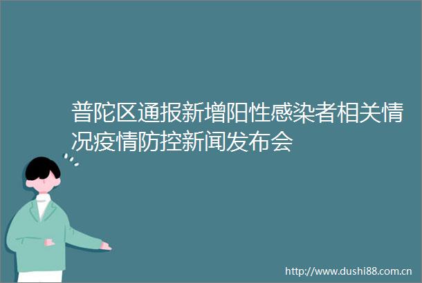 普陀区通报新增阳性感染者相关情况疫情防控新闻发布会