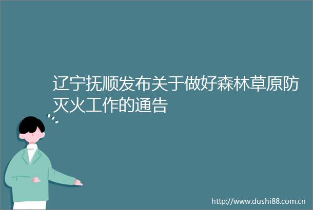 辽宁抚顺发布关于做好森林草原防灭火工作的通告