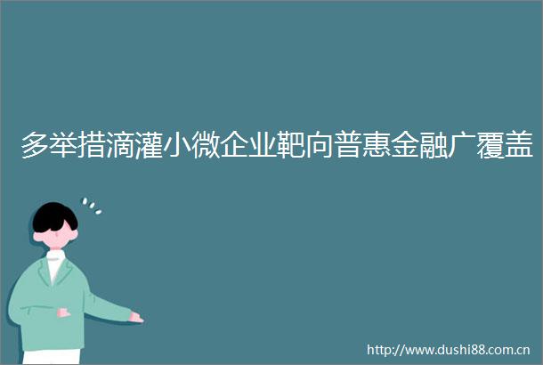 多举措滴灌小微企业靶向普惠金融广覆盖
