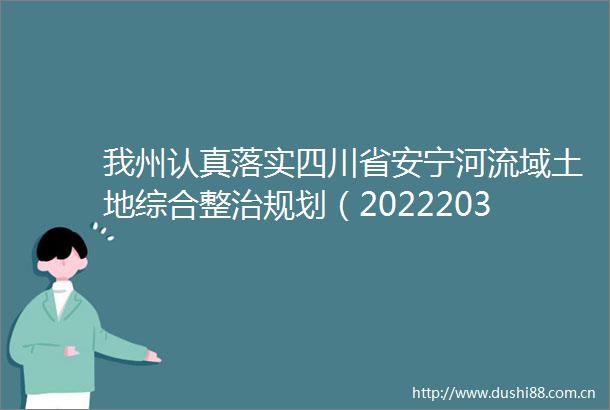 我州认真落实四川省安宁河流域土地综合整治规划（20222035年）
