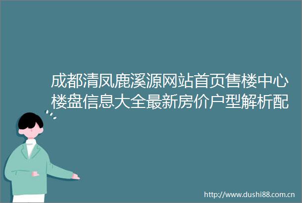 成都清凤鹿溪源网站首页售楼中心楼盘信息大全最新房价户型解析配套详情