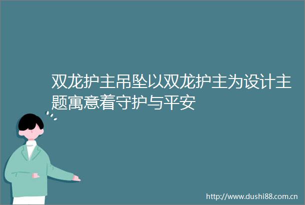 双龙护主吊坠以双龙护主为设计主题寓意着守护与平安