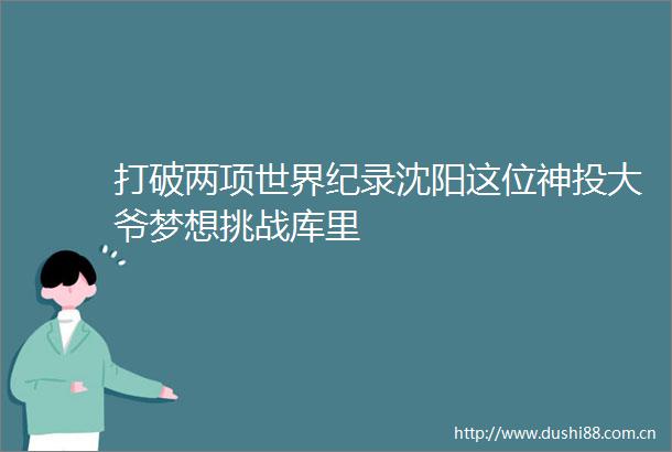 打破两项世界纪录沈阳这位神投大爷梦想挑战库里