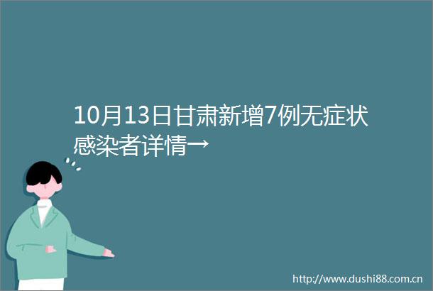 10月13日甘肃新增7例无症状感染者详情→