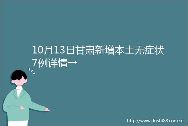 10月13日甘肃新增本土无症状7例详情→