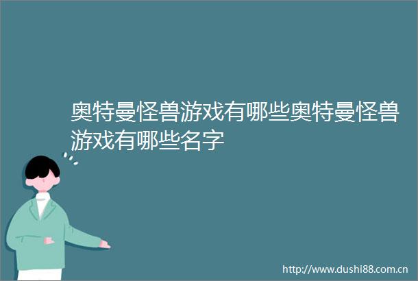 奥特曼怪兽游戏有哪些奥特曼怪兽游戏有哪些名字