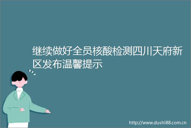 继续做好全员核酸检测四川天府新区发布温馨提示