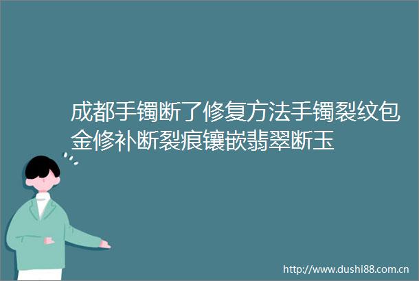成都手镯断了修复方法手镯裂纹包金修补断裂痕镶嵌翡翠断玉