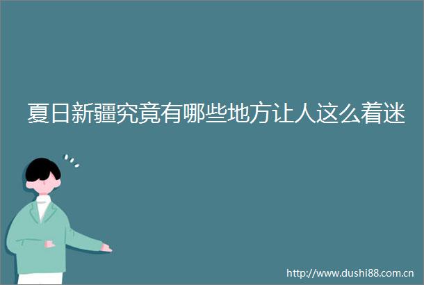 夏日新疆究竟有哪些地方让人这么着迷