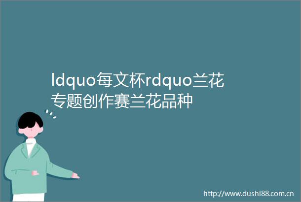 ldquo每文杯rdquo兰花专题创作赛兰花品种