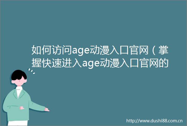 如何访问age动漫入口官网（掌握快速进入age动漫入口官网的技巧）