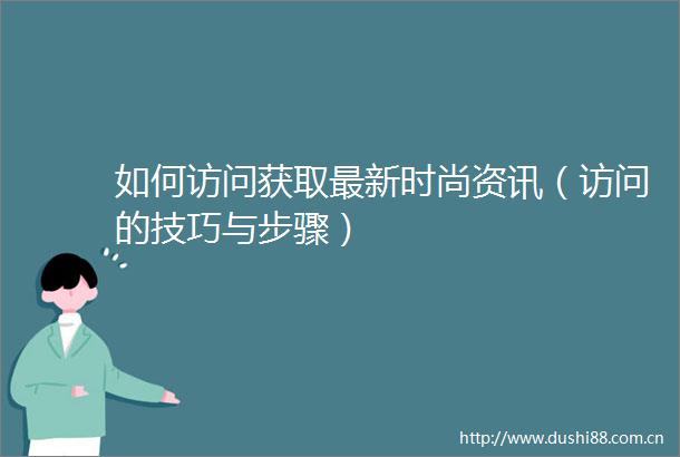 如何访问获取最新时尚资讯（访问的技巧与步骤）
