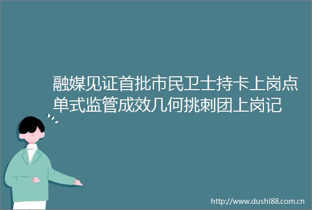 融媒见证首批市民卫士持卡上岗点单式监管成效几何挑刺团上岗记