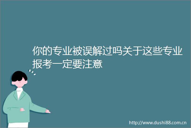 你的专业被误解过吗关于这些专业报考一定要注意