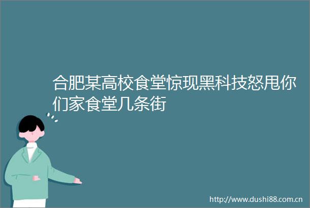 合肥某高校食堂惊现黑科技怒甩你们家食堂几条街