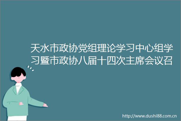 天水市政协党组理论学习中心组学习暨市政协八届十四次会议召开