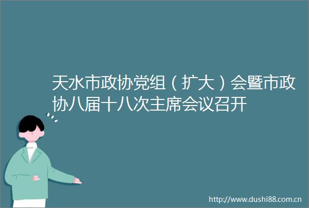 天水市政协党组（扩大）会暨市政协八届十八次会议召开