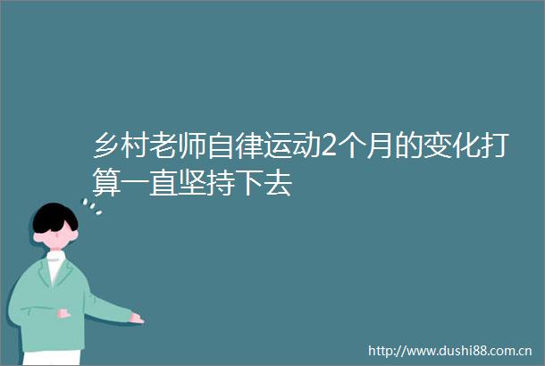 乡村老师自律运动2个月的变化打算一直坚持下去
