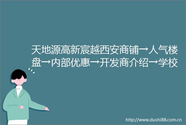 天地源高新宸越西安商铺→人气楼盘→内部优惠→开发商介绍→学校