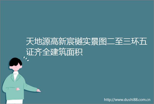 天地源高新宸樾实景图二至三环五证齐全建筑面积