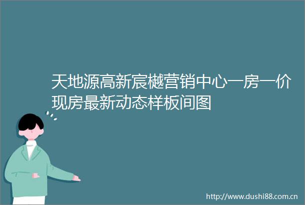 天地源高新宸樾营销中心一房一价现房最新动态样板间图