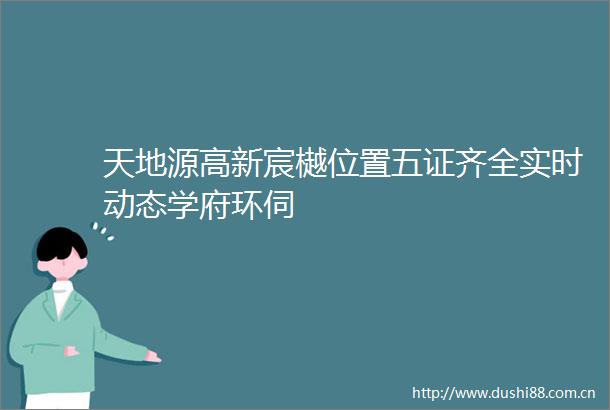 天地源高新宸樾位置五证齐全实时动态学府环伺
