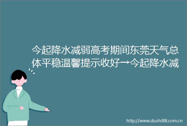今起降水减弱高考期间东莞天气总体平稳温馨提示收好→今起降水减弱高考期间东莞天气总体平稳温馨提示收好→